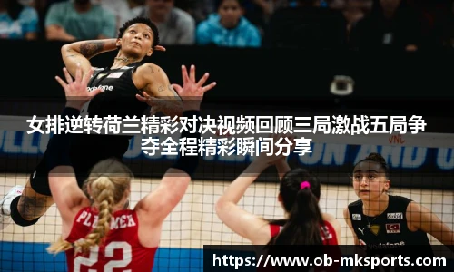 女排逆转荷兰精彩对决视频回顾三局激战五局争夺全程精彩瞬间分享