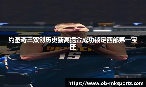 约基奇三双创历史新高掘金成功锁定西部第一宝座