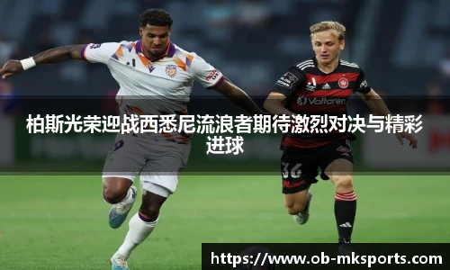 柏斯光荣迎战西悉尼流浪者期待激烈对决与精彩进球