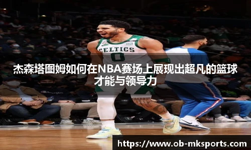 杰森塔图姆如何在NBA赛场上展现出超凡的篮球才能与领导力