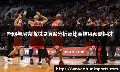 篮网与尼克斯对决前瞻分析及比赛结果预测探讨