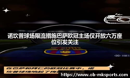 诺坎普球场限流措施巴萨欧冠主场仅开放六万座位引发关注