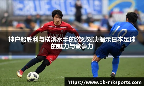 神户船胜利与横滨水手的激烈对决揭示日本足球的魅力与竞争力
