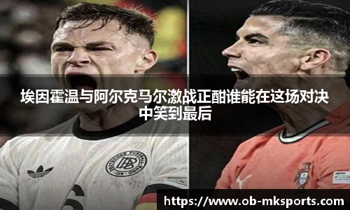 埃因霍温与阿尔克马尔激战正酣谁能在这场对决中笑到最后