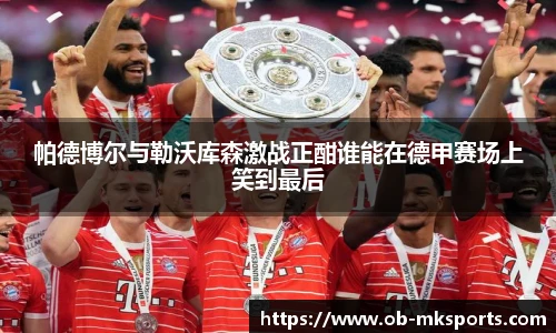 帕德博尔与勒沃库森激战正酣谁能在德甲赛场上笑到最后